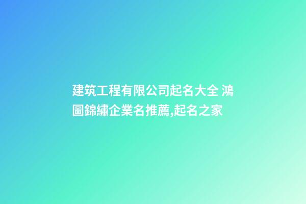 建筑工程有限公司起名大全 鴻圖錦繡企業名推薦,起名之家-第1張-公司起名-玄機派